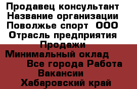 Продавец-консультант › Название организации ­ Поволжье-спорт, ООО › Отрасль предприятия ­ Продажи › Минимальный оклад ­ 40 000 - Все города Работа » Вакансии   . Хабаровский край,Амурск г.